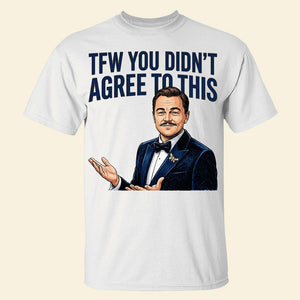 TFW You Didn't Agree To This Meme Shirt - 03hudt180326